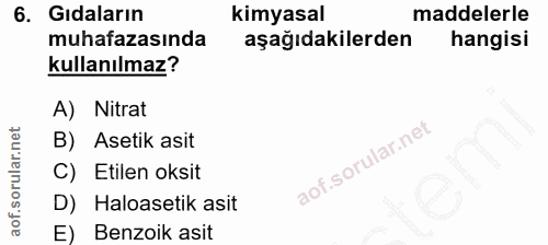 6. soru: Gıdaların kimyasal maddelerle muhafazasında aşağıdakilerden hangisi kullanılmaz? A) Nitrat B) Asetik asit C) Etilen o…
