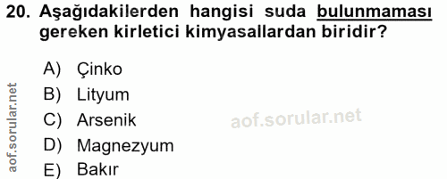 20. soru: Aşağıdakilerden hangisi suda bulunmaması gereken kirletici kimyasallardan biridir? A) Çinko B) Lityum C) Arsenik D) M…