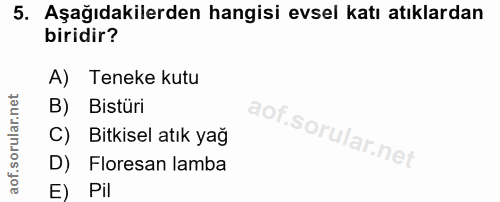 5. soru: Aşağıdakilerden hangisi evsel katı atıklardan biridir? A) Teneke kutu B) Bistüri C) Bitkisel atık yağ D) Floresan lam…