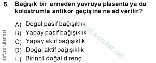 5. soru: Bağışık bir anneden yavruya plasenta ya da kolostrumla antikor geçişine ne ad verilir? A) Doğal pasif bağışıklık B) Y…