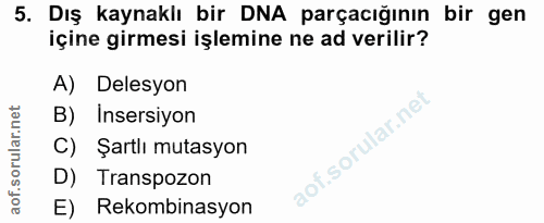 5. soru: Dış kaynaklı bir DNA parçacığının bir gen içine girmesi işlemine ne ad verilir? A) Delesyon B) Insersiyon C) Şartlı m…