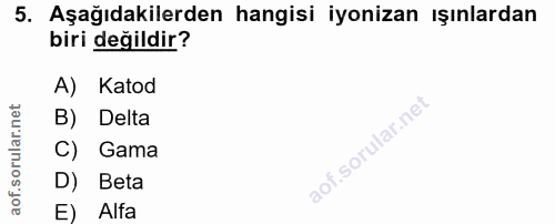 5. soru: Aşağıdakilerden hangisi iyonizan ışınlardan biri değildir? A) Katod B) Delta C) Gama D) Beta E) Alfa