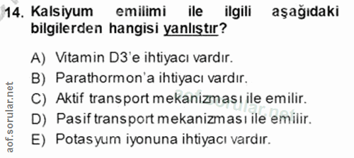 14. soru: Kalsiyum emilimi ile ilgili aşağıdaki bilgilerden hangisi yanlıştır? A) Vitamin D3 e ihtiyacı vardır. B) Parathormon'…