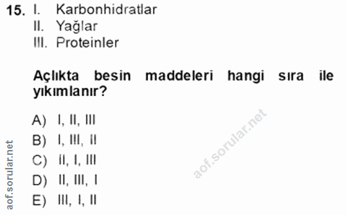 15. soru: 1. Karbonhidratlar II. Yağlar IlI. Proteinler Açlıkta besin maddeleri hangi sıra ile yıkımlanır? A) 1, II, III B) 1,…