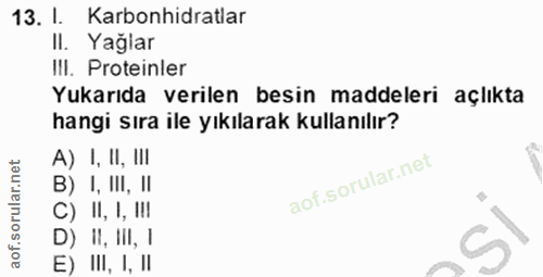 13. soru: I. Karbonhidratlar II. Yağlar IlI. Proteinler Yukarıda verilen besin maddeleri açlıkta hangi sıra ile yıkılarak kulla…