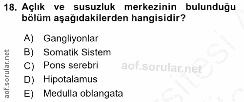 18. soru: Açlık ve susuzluk merkezinin bulunduğu bölüm aşağıdakilerden hangisidir? A) Gangliyonlar B) Somatik Sistem C) Pons se…