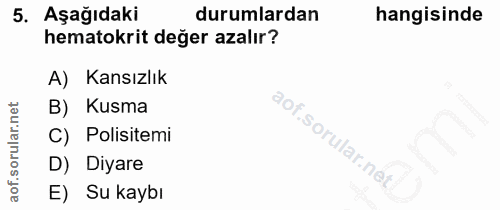5. soru: Aşağıdaki durumlardan hangisinde hematokrit değer azalır? A) Kansızlık B) Kusma C) Polisitemi D) Diyare E) Su kaybı
