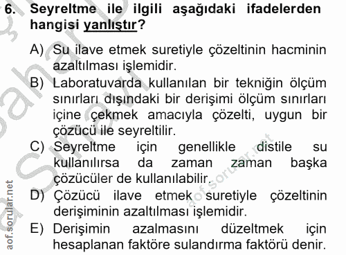 6. soru: Seyreltme ile ilgili aşağıdaki ifadelerden hangisi yanlıştır? A) Su ilave etmek suretiyle çözeltinin hacminin azaltıl…