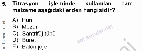 5. soru: Titrasyon işleminde kullanılan cam malzeme aşağıdakilerden hangisidir? A) Huni B) Mezür C) Santrifüj tüpü D) Büret E)…