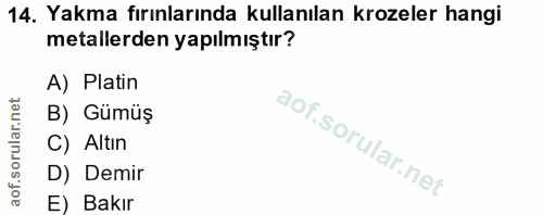 14. soru: Yakma fırınlarında kullanılan krozeler hangi metallerden yapılmıştır? A) Platin B) Gumüş C) Altın D) Demir E) Bakır