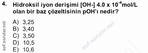 4. soru: Hidroksil iyon derişimi [OH-] 4.0x 104mol/L olan bir baz çözeltisinin pOH'ı nedir? A) 3,25 B) 3,40 C) 3,50 D) 10,5 E)…