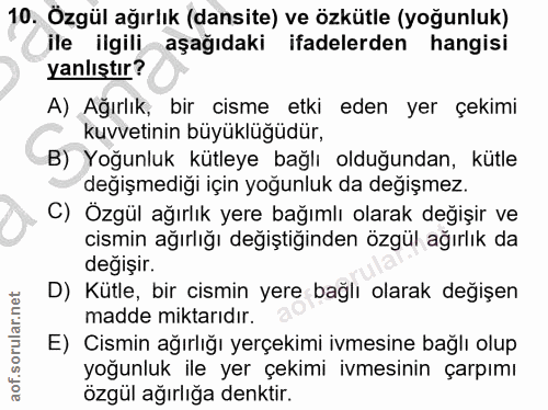 10. soru: Özgül ağırlık (dansite) ve özkütle (yoğunluk) ile ilgili aşağıdaki ifadelerden hangisi yanlıştır? A) Ağırlık, bir cis…