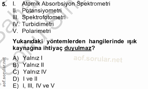5. soru: 1. Atomik Absorbsiyon Spektrometri Il. Potansiyometri III. Spektrofotometri IV. Turbidimetri V. Polarimetri Yukarıdak…