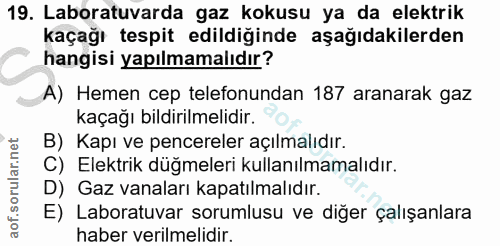 19. soru: Laboratuvarda gaz kokusu ya da elektrik kaçağı tespit edildiğinde aşağıdakilerden hangisi yapılmamalıdır? A) Hemen ce…