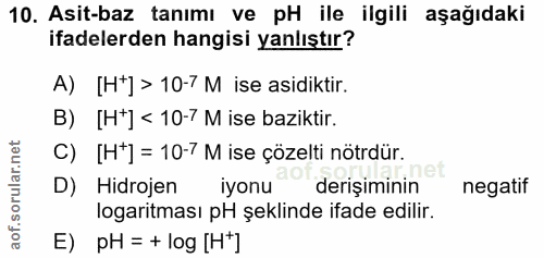10. soru: Asit-baz tanımı ve pH ile ilgili aşağıdaki ifadelerden hangisi yanlıştır? A) [Ht] > 10-7 M ise asidiktir. B) [Ht] < 1…