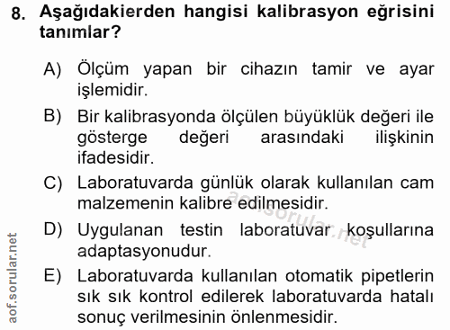 8. soru: Aşağıdakierden hangisi kalibrasyon eğrisini tanımlar? A) Ölçüm yapan bir cihazın tamir ve ayar işlemidir. B) Bir kali…
