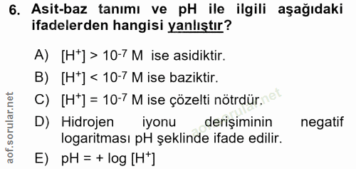 6. soru: Asit-baz tanımı ve pH ile ilgili aşağıdaki ifadelerden hangisi yanlıştır? A) [H*]> 10-7 M ise asidiktir. B) [H*] < 10…
