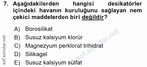 7. soru: Aşağıdakilerden hangisi desikatörler içindeki havanın kuruluğunu sağlayan nem çekici maddelerden biri değildir? A) Bo…