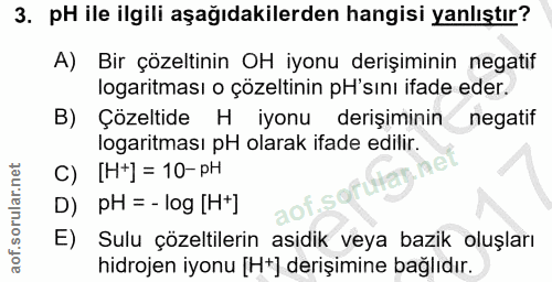 3. soru: pH ile ilgili aşağıdakilerden hangisi yanlıştır? A) Bir çözeltinin OH iyonu derişiminin negatif logaritması o çözelti…