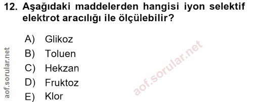 12. soru: Aşağıdaki maddelerden hangisi iyon selektif elektrot aracılığı ile ölçülebilir? A) Glikoz B) Toluen C) Hekzan D) Fruk…