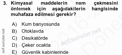 3. soru: Kimyasal maddelerin nem çekmesini onlemek için aşağıdakilerin hangisinde muhafaza edilmesi gerekir? A) Kum banyosunda…