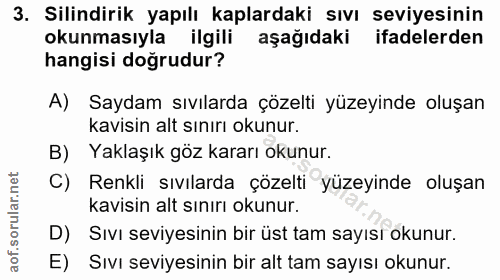 3. soru: Silindirik yapılı kaplardaki sıvı seviyesinin okunmasıyla ilgili aşağıdaki ifadelerden hangisi doğrudur? A) Saydam sı…
