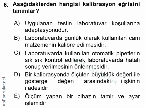 6. soru: Aşağıdakierden hangisi kalibrasyon eğrisini tanimlar? A) Uygulanan testin laboratuvar koşullarına adaptasyonudur. B)…