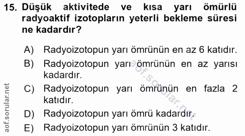 15. soru: Düşük aktivitede ve kısa yarı ömürlü radyoaktif izotopların yeterli bekleme süresi ne kadardır? A) Radyoizotopun yarı…