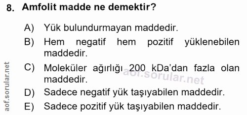 8. soru: Amfolit madde ne demektir? A) Yük bulundurmayan maddedir. B) Hem negatif hem pozitif yüklenebilen maddedir. C) Molekü…