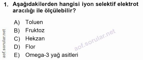 1. soru: Aşağıdakilerden hangisi iyon selektif elektrot aracılığı ile ölçülebilir? A) Toluen B) Fruktoz C) Hekzan D) Flor E) O…