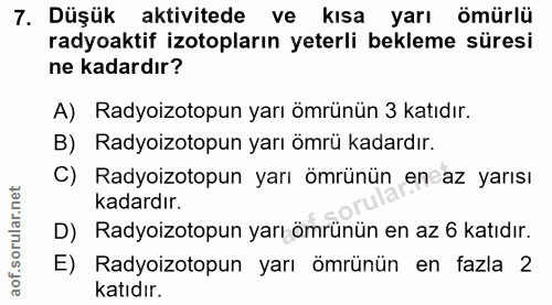 7. soru: Düşük aktivitede ve kısa yarı ömürlü radyoaktif izotopların yeterli bekleme süresi ne kadardır? A) Radyoizotopun yarı…