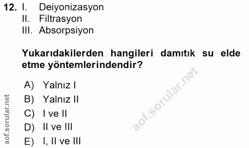 12. soru: I. Deiyonızasyon II. Filtrasyon Ill. Absorpsiyon Yukarıdakilerden hangileri damıtık su elde etme yöntemlerindendir? A…