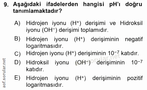 9. soru: Aşağıdaki ifadelerden hangisi pH'ı doğru tanımlamaktadır? A) Hidrojen iyonu (Ht) derişimi ve Hidroksil iyonu (OH-) de…