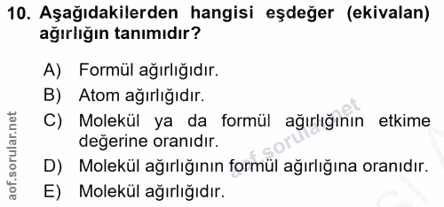 10. soru: Aşağıdakilerden hangisi eşdeğer (ekivalan) ağırliğın tanımıdır? A) Formül ağırlığıdır. B) Atom ağırlığıdır. C) Molekü…