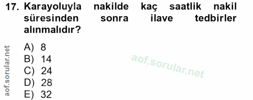 17. soru: Karayoluyla nakilde kaç saatlik nakil süresinden sonra ilave tedbirler alınmalıdır? A) 8 B) 14 C) 24 D) 28 E) 32