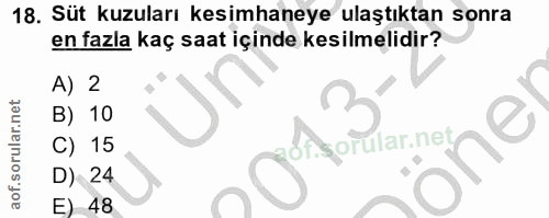 18. soru: Süt kuzuları kesimhaneye ulaştıktan sonra en fazla kaç saat içinde kesilmelidir? A) 2 B) 10 C) 15 D) 24 E 48