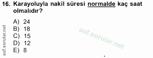 16. soru: Karayoluyla nakil süresi normalde kaç saat olmalıdır? A) 24 B) 18 C) 15 D) 12 E) 8