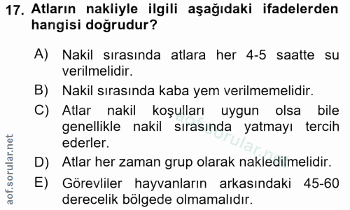 17. soru: Atların nakliyle ilgili aşağıdaki ifadelerden hangisi doğrudur? A) Nakil sırasında atlara her 4-5 saatte su verilmeli…