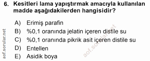 6. soru: Kesitleri lama yapıştırmak amacıyla kullanılan madde aşağıdakilerden hangisidir? A) Erimiş parafin B) %0,1 oranında j…