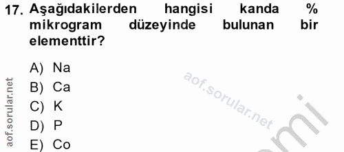 17. soru: Aşağıdakilerden hangisi kanda mikrogram düzeyinde bulunan bir elementtir? A) Na B) Ca C) K D) P E) Co