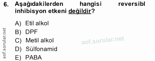 6. soru: Aşağıdakilerden hangisi reversibl inhibisyon etkeni değildir? A) Etil alkol B) DPF C) Metil alkol D) Sülfonamid aof.…