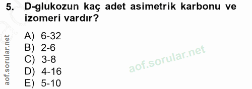 5. soru: D-glukozun kaç adet asimetrik karbonu ve izomeri vardır? A) 6-32 B) 2-6 C) 3-8 D) 4-16 E) 5-10