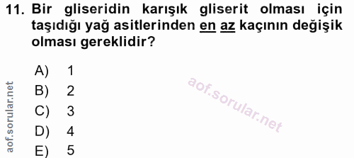 11. soru: Bir gliseridin karışık gliserit olması için taşıdığı yağ asitlerinden en az kaçının değişik olması gereklidir? A) 1 B…