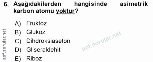 6. soru: Aşağıdakilerden hangisinde asimetrik karbon atomu yoktur? A) Fruktoz B) Glukoz C) Dihdroksiaseton D) Gliseraldehit E)…