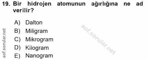 19. soru: Bir hidrojen atomunun ağırlığına ne ad verilir? A) Dalton orular.net B) Miligram C) Mikrogram aof.s D) Kilogram E) Na…