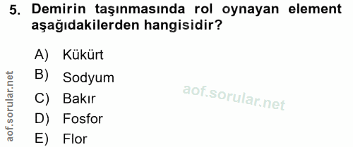 5. soru: Demirin taşınmasında rol oynayan element aşağıdakilerden hangisidir? A) Kükürt B) Sodyum C) Bakır D) Fosfor E) Flor