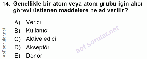14. soru: Genellikle bir atom veya atom grubu için alıcı görevi üstlenen maddelere ne ad verilir? A) Verici B) Kullanıcı C) Akt…