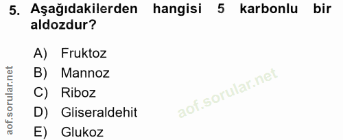 5. soru: Aşağıdakilerden hangisi 5 karbonlu bir aldozdur? A) Fruktoz B) Mannoz C) Riboz D) Gliseraldehit E) Glukoz