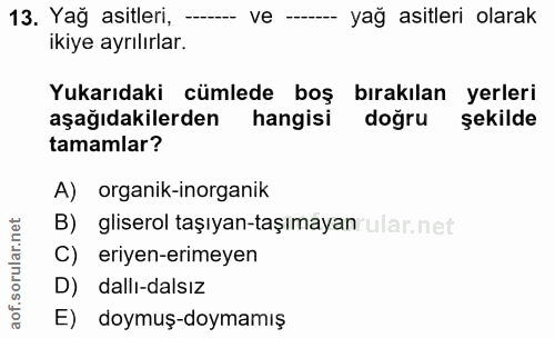 13. soru: Yağ asitleri, ----- ve - yağ asitleri olarak ikiye ayrılırlar. Yukarıdaki cümlede boş bırakılan yerleri aşağıdakilerd…