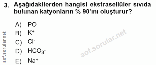 3. soru: Aşağıdakilerden hangisi ekstrasellüler sıvıda bulunan katyonların % 90'ını oluşturur? A) PO B) K+ CI- D) HCO3 E) Nat